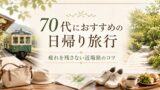 70代におすすめの日帰り旅行の作り方｜疲れを残さない近場旅のコツのアイキャッチ画像