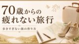 70歳からの疲れない旅行の始め方｜歩きすぎない旅の作り方のアイキャッチ画像