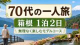 70代の一人旅 箱根編｜無理なく楽しめる1泊2日のおすすめモデルコースのアイキャッチ画像