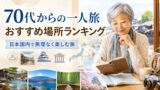 70代からの一人旅おすすめ場所ランキング｜日本国内で無理なく楽しめる旅先のアイキャッチ画像